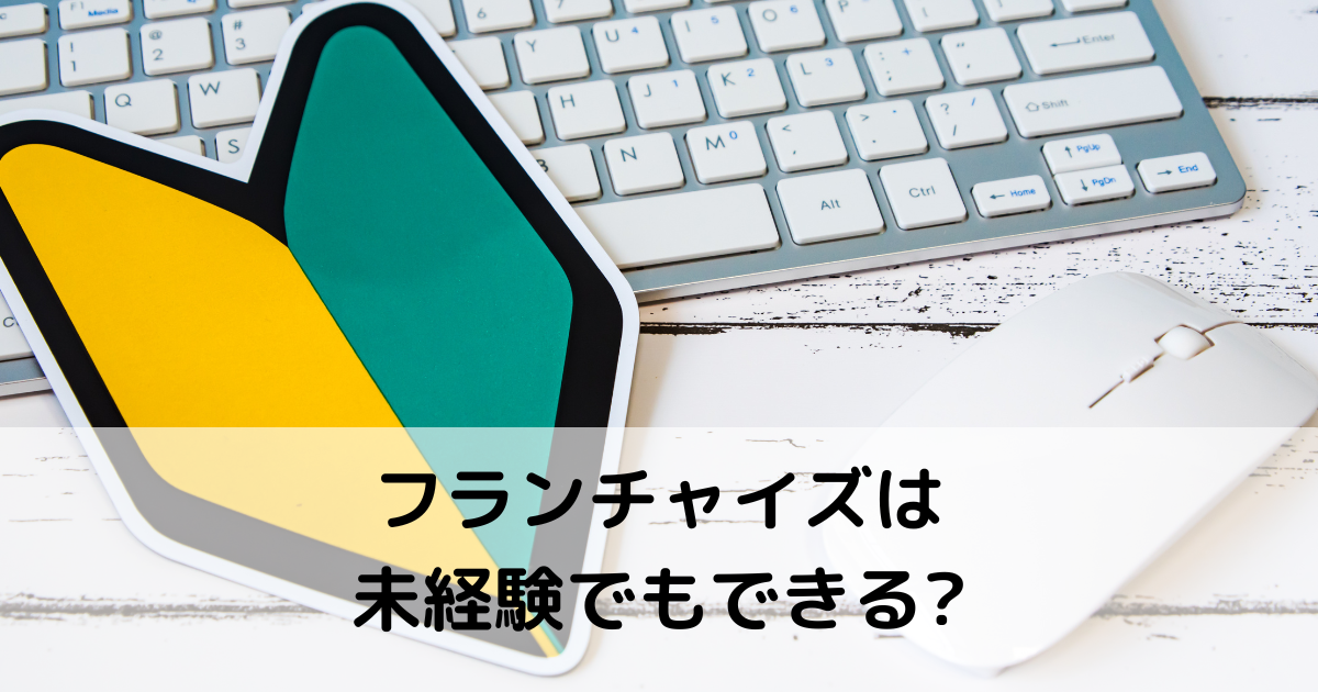 未経験でもフランチャイズ開業はできる?｜メリット・デメリットは?