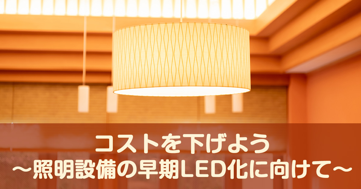 コストを下げよう～照明設備の早期LED化に向けて～