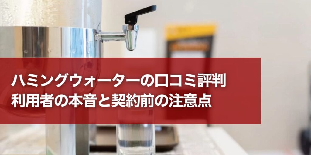 ハミングウォーターの口コミ評判｜利用者の本音と契約前の注意点