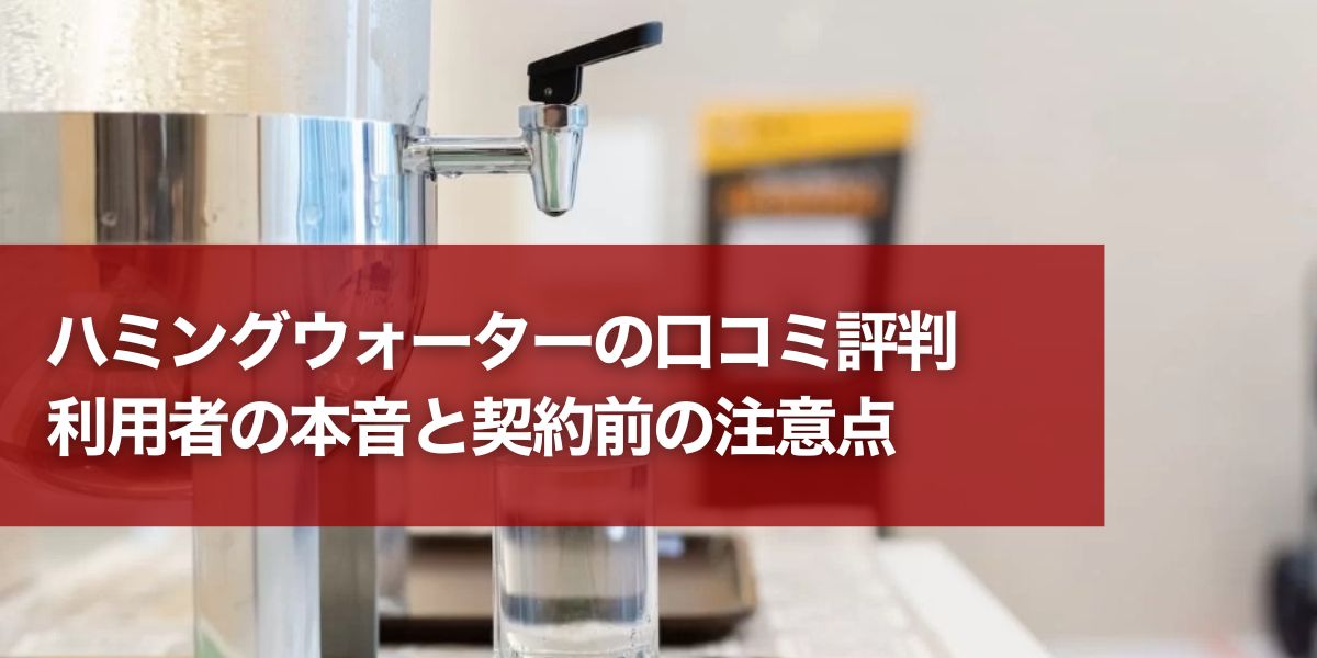 ハミングウォーターの口コミ評判｜利用者の本音と契約前の注意点