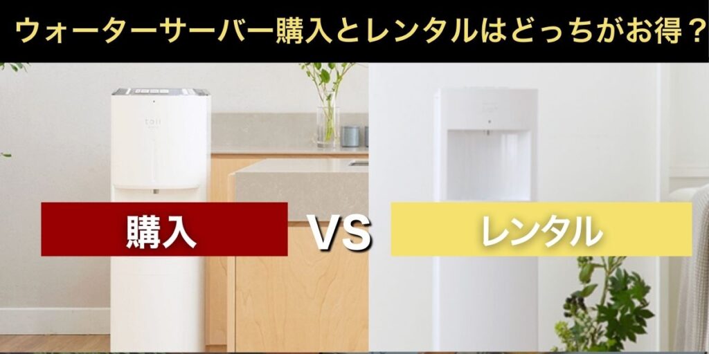 【徹底比較】ウォーターサーバー購入とレンタルはどっちがお得？