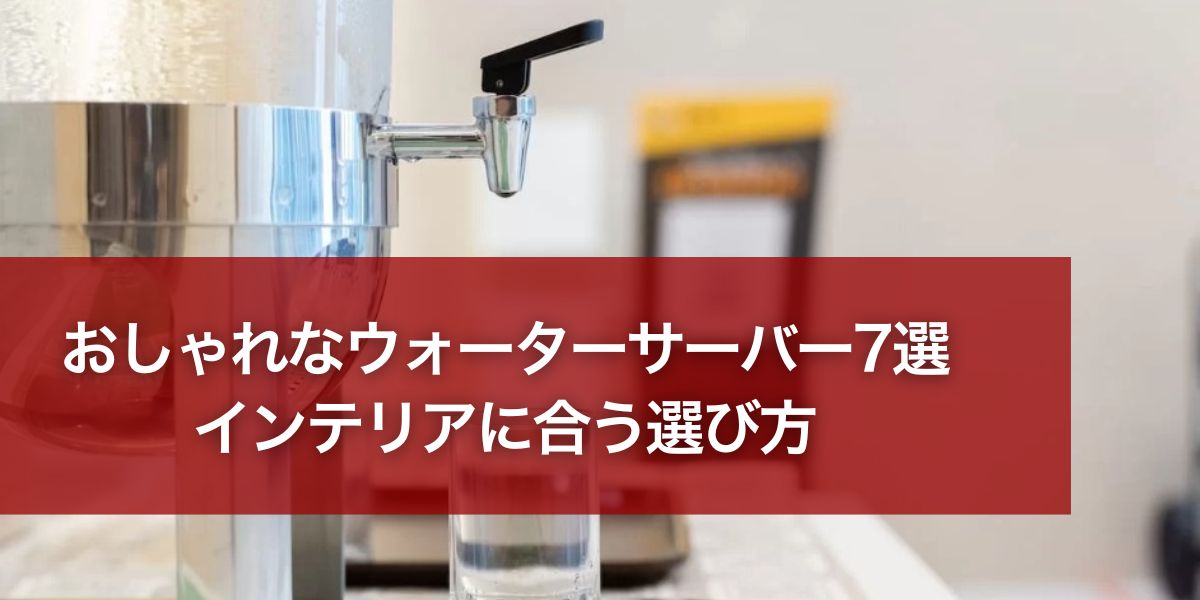 おしゃれなウォーターサーバー7選｜インテリアに合う選び方【2026年】