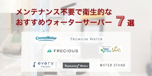 【結論】メンテナンス不要で衛生的なおすすめウォーターサーバー7選