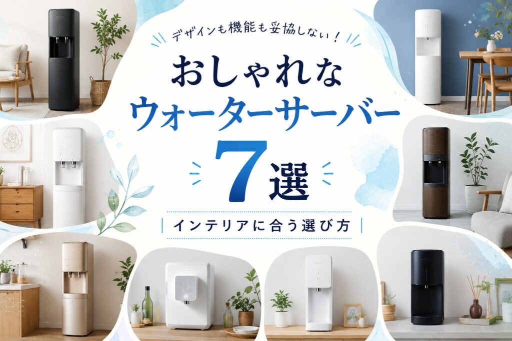 おしゃれなウォーターサーバー7選｜インテリアに合う選び方
