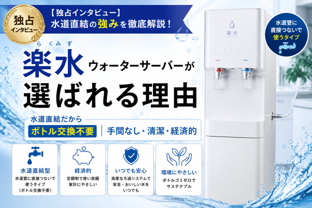 楽水ウォーターサーバーが選ばれる理由｜水道直結の強み【独占インタビュー】
