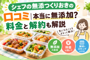 シェフの無添つくりおきの口コミ|本当に無添加?料金と解約も解説