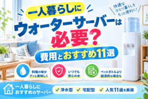 一人暮らしにウォーターサーバーは必要？費用とおすすめ11選