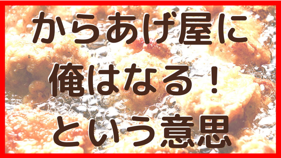ステップ1 からあげ屋に俺はなる!という意思